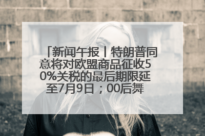 新闻午报丨特朗普同意将对欧盟商品征收50%关税的最后期限延至7月9日；00后舞蹈老师“花式”推介家乡岳阳>>