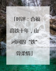 时评：合福高铁十年，山河间的“铁”骨柔情