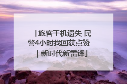 旅客手机遗失 民警4小时找回获点赞｜新时代新雷锋