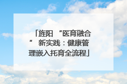 旌阳 “医育融合” 新实践：健康管理嵌入托育全流程