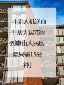 无人机送血！从无锡市区到惠山人民医院只需15分钟