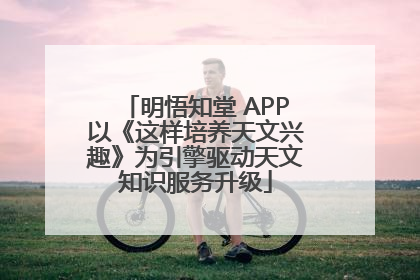 明悟知堂 APP以《这样培养天文兴趣》为引擎驱动天文知识服务升级