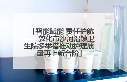 智能赋能 责任护航——敦化市沙河沿镇卫生院多举措推动护理质量再上新台阶