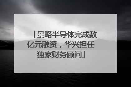 景略半导体完成数亿元融资，华兴担任独家财务顾问