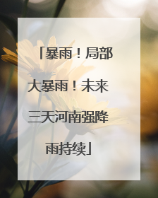 暴雨！局部大暴雨！未来三天河南强降雨持续