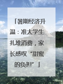 暑期经济升温：准大学生扎堆消费，家长感叹“甜蜜的负担”