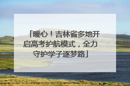 暖心！吉林省多地开启高考护航模式，全力守护学子逐梦路