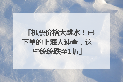 机票价格大跳水！已下单的上海人速查，这些统统跌至1折
