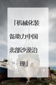 机械化装备助力中国北部沙漠治理