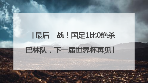 最后一战！国足1比0绝杀巴林队，下一届世界杯再见