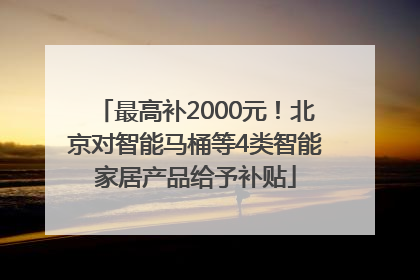 最高补2000元！北京对智能马桶等4类智能家居产品给予补贴