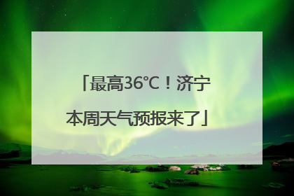 最高36℃！济宁本周天气预报来了