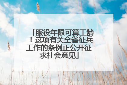 服役年限可算工龄！这项有关全省征兵工作的条例正公开征求社会意见