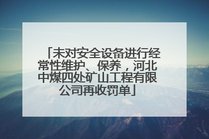 未对安全设备进行经常性维护、保养，河北中煤四处矿山工程有限公司再收罚单