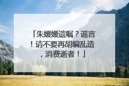 朱媛媛遗嘱？谣言！请不要再胡编乱造，消费逝者！