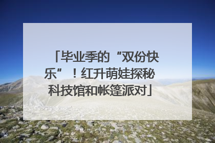 毕业季的“双份快乐”！红升萌娃探秘科技馆和帐篷派对