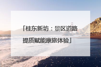 桂东新坊：景区道路提质赋能康旅体验