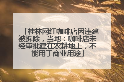 桂林网红咖啡店因违建被拆除，当地：咖啡店未经审批建在农耕地上，不能用于商业用途