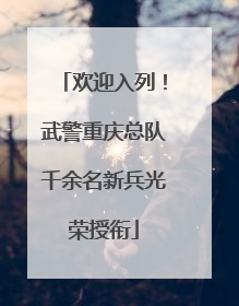 欢迎入列！武警重庆总队千余名新兵光荣授衔