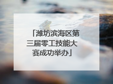 潍坊滨海区第三届零工技能大赛成功举办