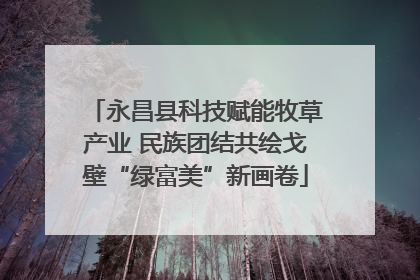 永昌县科技赋能牧草产业 民族团结共绘戈壁“绿富美”新画卷