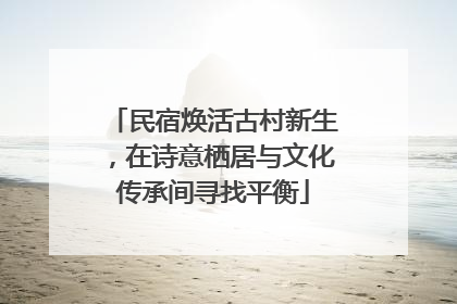 民宿焕活古村新生，在诗意栖居与文化传承间寻找平衡