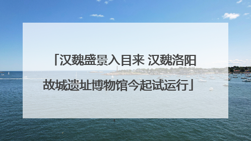 汉魏盛景入目来 汉魏洛阳故城遗址博物馆今起试运行