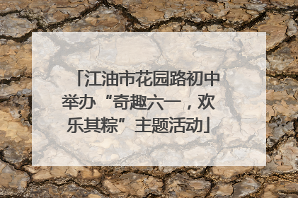 江油市花园路初中举办“奇趣六一，欢乐其粽”主题活动