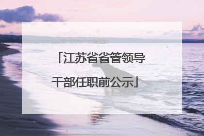 江苏省省管领导干部任职前公示