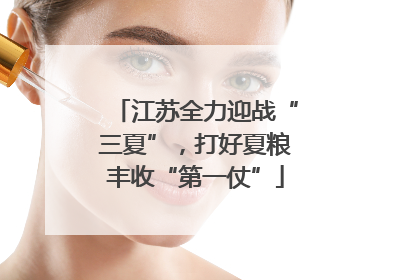 江苏全力迎战“三夏”，打好夏粮丰收“第一仗”