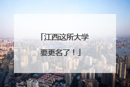江西这所大学要更名了！
