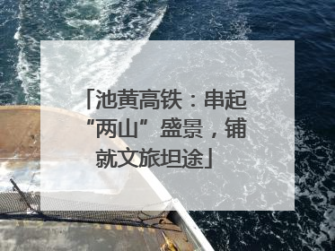 池黄高铁：串起“两山”盛景，铺就文旅坦途