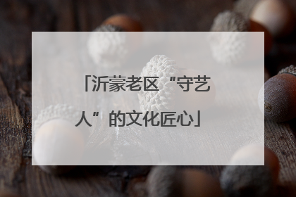 沂蒙老区“守艺人”的文化匠心