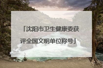 沈阳市卫生健康委获评全国文明单位称号