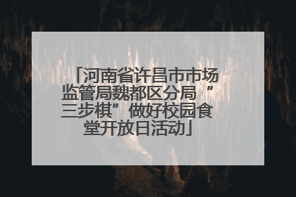河南省许昌市市场监管局魏都区分局“三步棋”做好校园食堂开放日活动