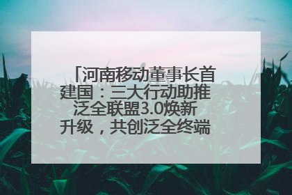 河南移动董事长首建国：三大行动助推泛全联盟3.0焕新升级，共创泛全终端万亿级产业生态