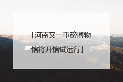 河南又一重磅博物馆将开馆试运行