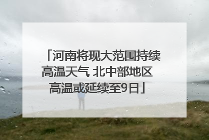 河南将现大范围持续高温天气 北中部地区高温或延续至9日
