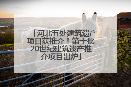 河北五处建筑遗产项目获推介！第十批20世纪建筑遗产推介项目出炉