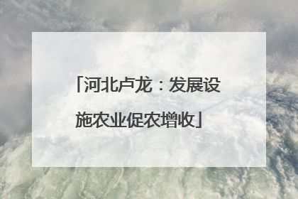 河北卢龙：发展设施农业促农增收