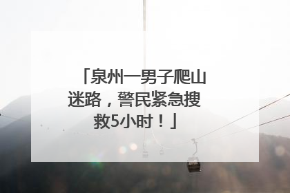 泉州一男子爬山迷路，警民紧急搜救5小时！
