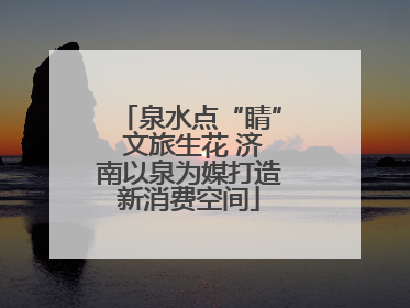 泉水点“睛” 文旅生花 济南以泉为媒打造新消费空间
