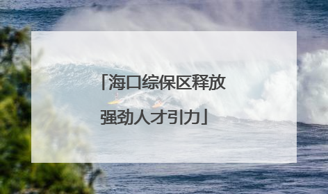 海口综保区释放强劲人才引力