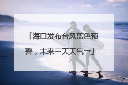 海口发布台风蓝色预警，未来三天天气→