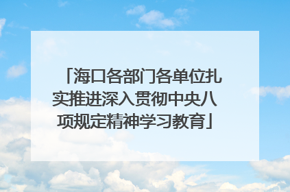 海口各部门各单位扎实推进深入贯彻中央八项规定精神学习教育