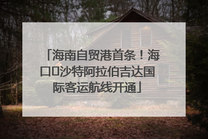 海南自贸港首条！海口⇌沙特阿拉伯吉达国际客运航线开通