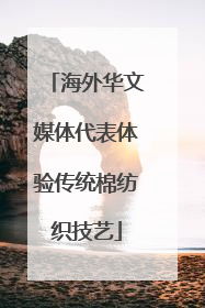 海外华文媒体代表体验传统棉纺织技艺