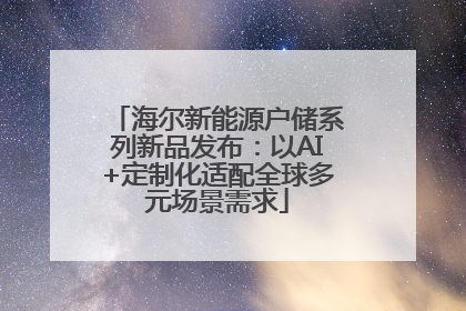 海尔新能源户储系列新品发布：以AI+定制化适配全球多元场景需求