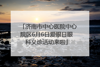 济南市中心医院中心院区6月6日爱眼日眼科义诊活动来啦