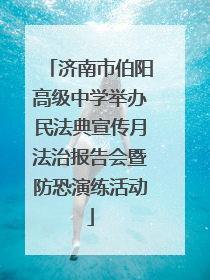 济南市伯阳高级中学举办民法典宣传月法治报告会暨防恐演练活动